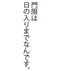 門限は日の入りまでなんです。