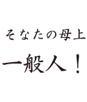 そなたの母上一般人！