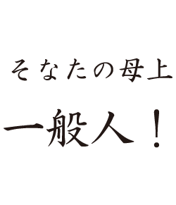 そなたの母上一般人！