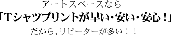 アートスペースならTシャツプリントが早い・安い・安心だから、リピーターが多い