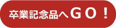 卒業記念品へGo