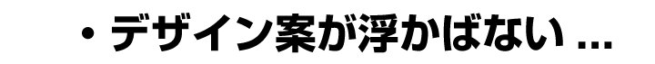 デザイン案が浮かばない